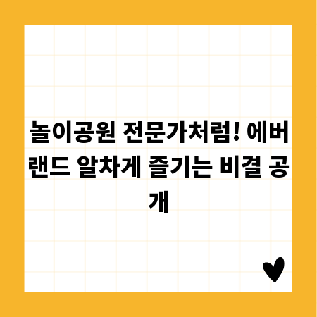 놀이공원 전문가처럼! 에버랜드 알차게 즐기는 비결 공개
