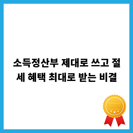 소득정산부 제대로 쓰고 절세 혜택 최대로 받는 비결