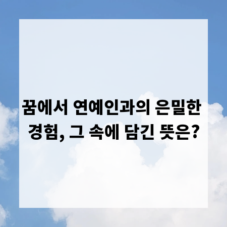 꿈에서 연예인과의 은밀한 경험, 그 속에 담긴 뜻은?