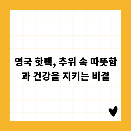 영국 핫팩, 추위 속 따뜻함과 건강을 지키는 비결