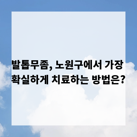 발톱무좀, 노원구에서 가장 확실하게 치료하는 방법은?