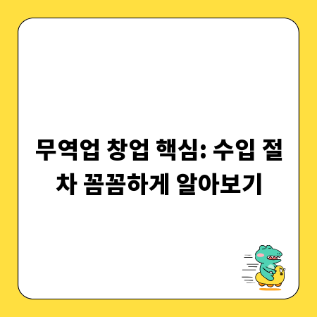무역업 창업 핵심: 수입 절차 꼼꼼하게 알아보기