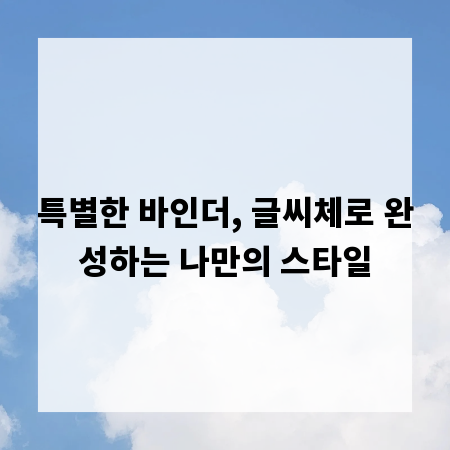 특별한 바인더, 글씨체로 완성하는 나만의 스타일