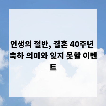 인생의 절반, 결혼 40주년 축하 의미와 잊지 못할 이벤트