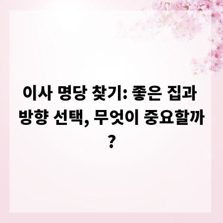 이사 명당 찾기: 좋은 집과 방향 선택, 무엇이 중요할까?