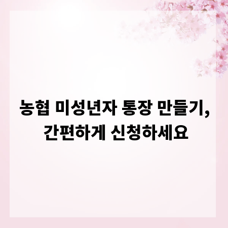 농협 미성년자 통장 만들기, 간편하게 신청하세요