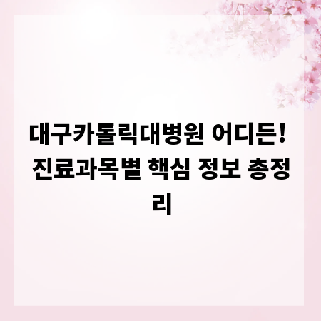 대구카톨릭대병원 어디든! 진료과목별 핵심 정보 총정리