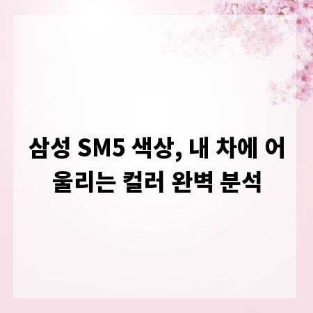 삼성 SM5 색상, 내 차에 어울리는 컬러 완벽 분석