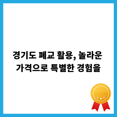 경기도 폐교 활용, 놀라운 가격으로 특별한 경험을