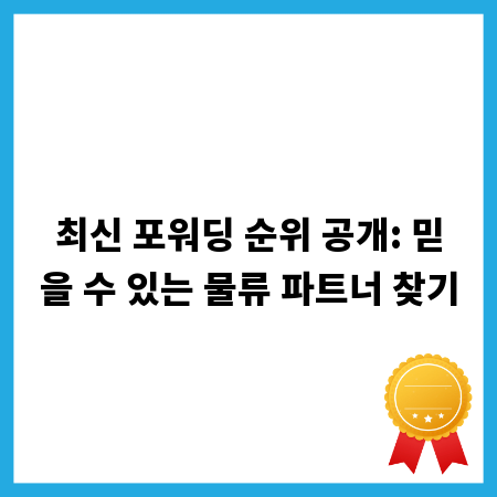 최신 포워딩 순위 공개: 믿을 수 있는 물류 파트너 찾기