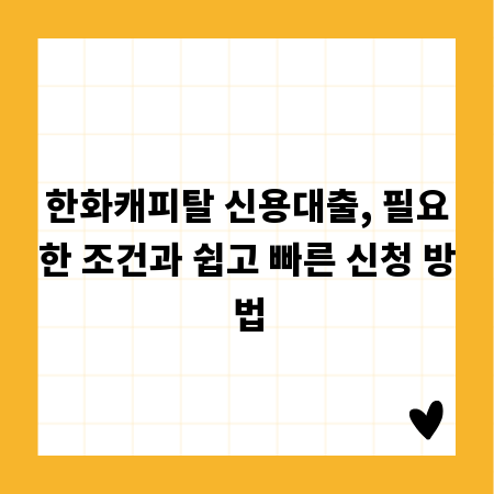 한화캐피탈 신용대출, 필요한 조건과 쉽고 빠른 신청 방법