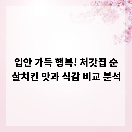 입안 가득 행복! 처갓집 순살치킨 맛과 식감 비교 분석