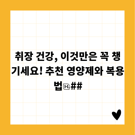 취장 건강, 이것만은 꼭 챙기세요! 추천 영양제와 복용법
##