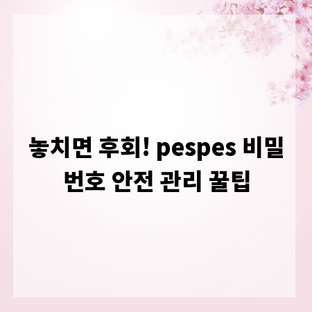 놓치면 후회! pespes 비밀번호 안전 관리 꿀팁