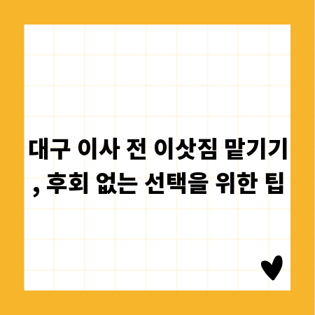 대구 이사 전 이삿짐 맡기기, 후회 없는 선택을 위한 팁