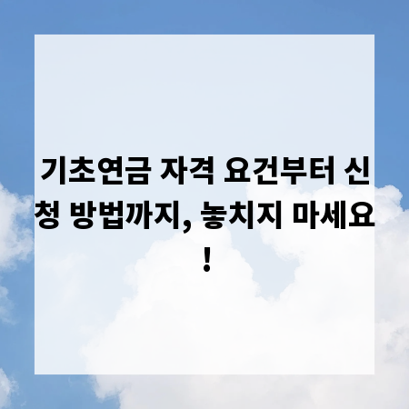 기초연금 자격 요건부터 신청 방법까지, 놓치지 마세요!