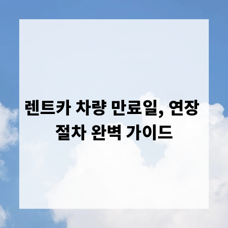 렌트카 차량 만료일, 연장 절차 완벽 가이드
