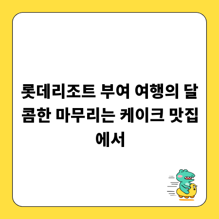 롯데리조트 부여 여행의 달콤한 마무리는 케이크 맛집에서