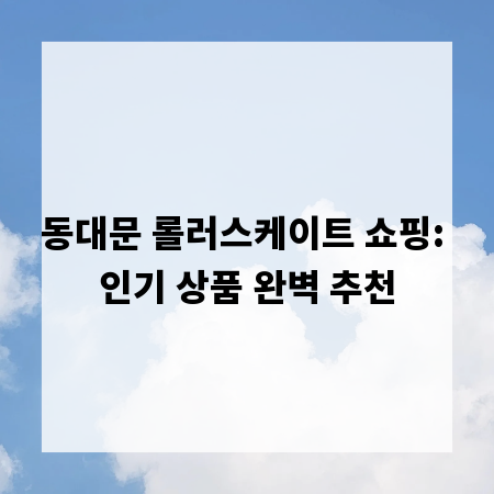 동대문 롤러스케이트 쇼핑: 인기 상품 완벽 추천