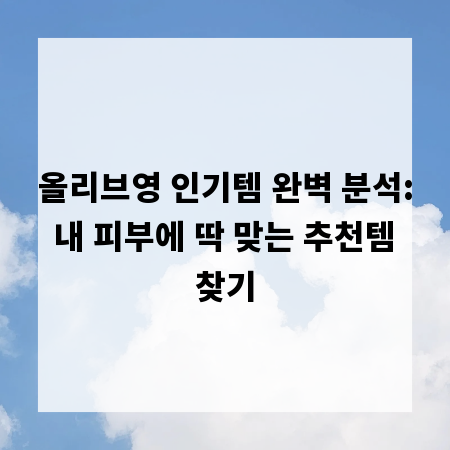 올리브영 인기템 완벽 분석: 내 피부에 딱 맞는 추천템 찾기