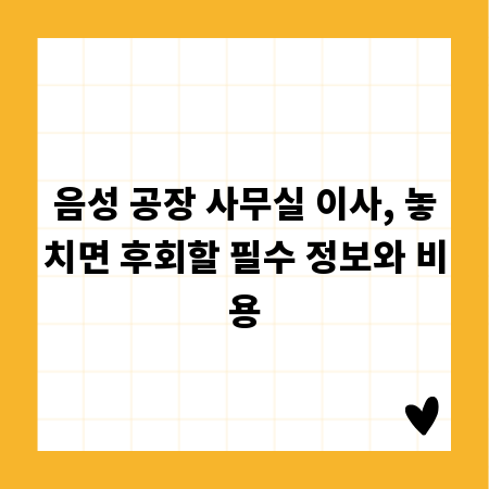 음성 공장 사무실 이사, 놓치면 후회할 필수 정보와 비용