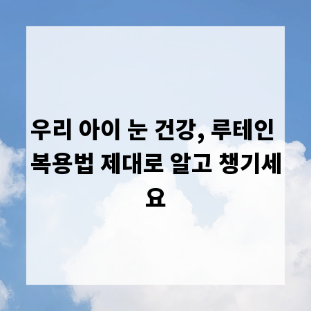 우리 아이 눈 건강, 루테인 복용법 제대로 알고 챙기세요
