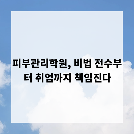 피부관리학원, 비법 전수부터 취업까지 책임진다
