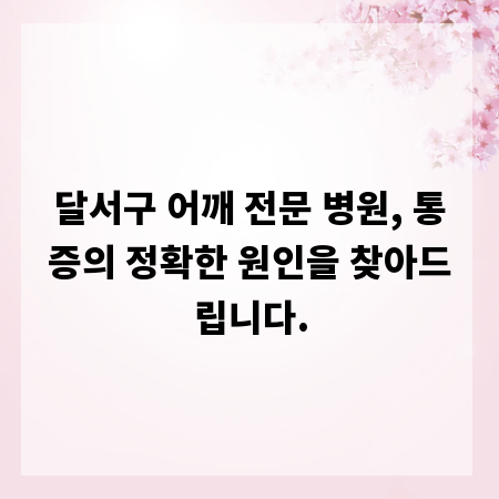 달서구 어깨 전문 병원, 통증의 정확한 원인을 찾아드립니다.