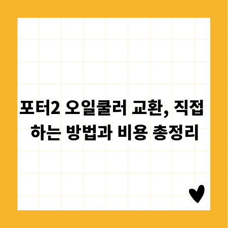 포터2 오일쿨러 교환, 직접 하는 방법과 비용 총정리