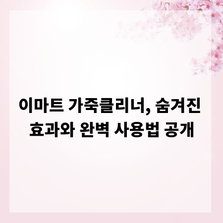 이마트 가죽클리너, 숨겨진 효과와 완벽 사용법 공개