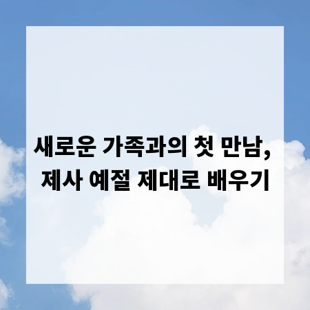 새로운 가족과의 첫 만남, 제사 예절 제대로 배우기
