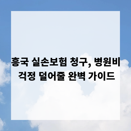 흥국 실손보험 청구, 병원비 걱정 덜어줄 완벽 가이드