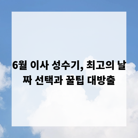 6월 이사 성수기, 최고의 날짜 선택과 꿀팁 대방출