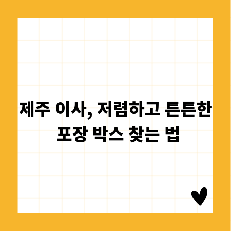 제주 이사, 저렴하고 튼튼한 포장 박스 찾는 법