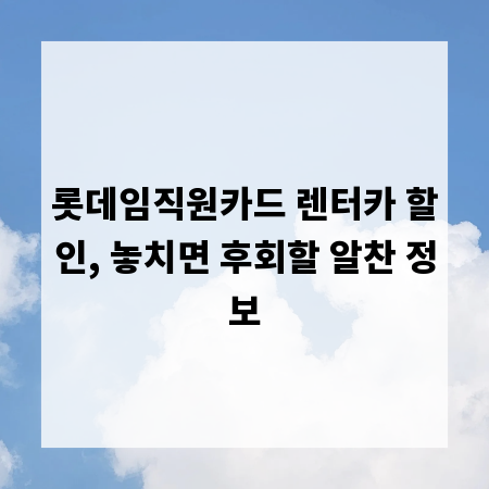 롯데임직원카드 렌터카 할인, 놓치면 후회할 알찬 정보