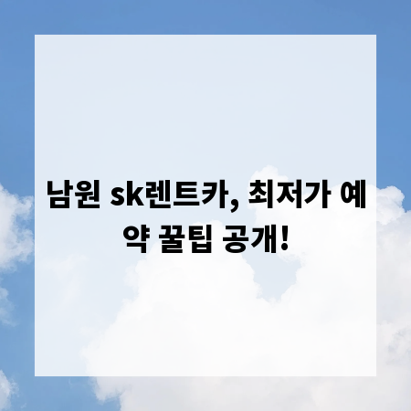 남원 sk렌트카, 최저가 예약 꿀팁 공개!
