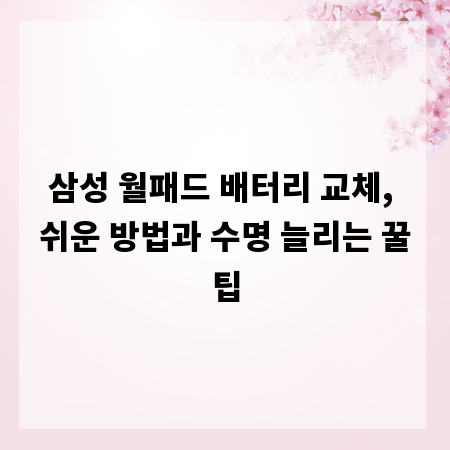 삼성 월패드 배터리 교체, 쉬운 방법과 수명 늘리는 꿀팁