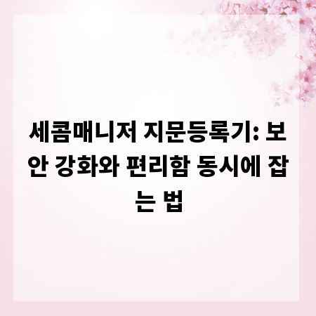 세콤매니저 지문등록기: 보안 강화와 편리함 동시에 잡는 법
