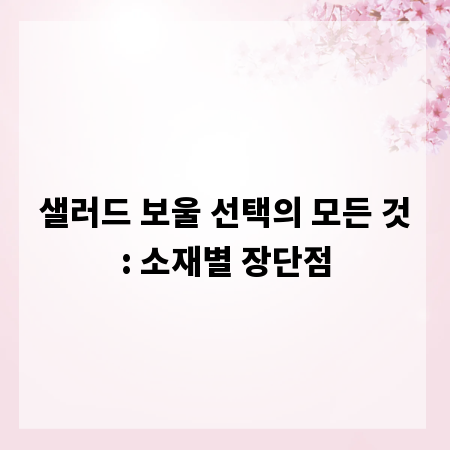 샐러드 보울 선택의 모든 것: 소재별 장단점