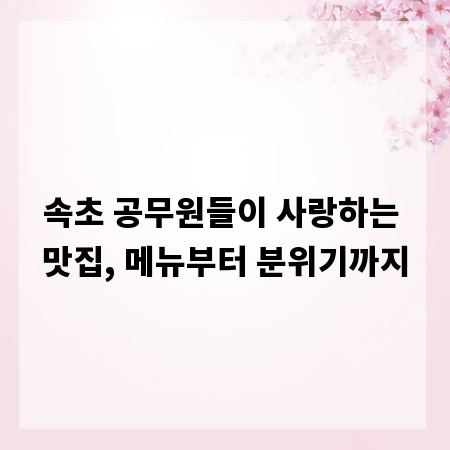 속초 공무원들이 사랑하는 맛집, 메뉴부터 분위기까지