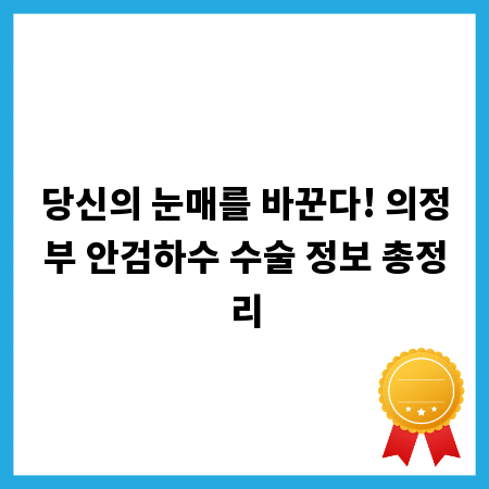 당신의 눈매를 바꾼다! 의정부 안검하수 수술 정보 총정리