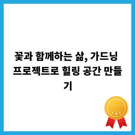 꽃과 함께하는 삶, 가드닝 프로젝트로 힐링 공간 만들기