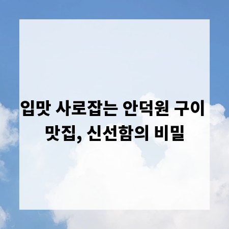 입맛 사로잡는 안덕원 구이 맛집, 신선함의 비밀