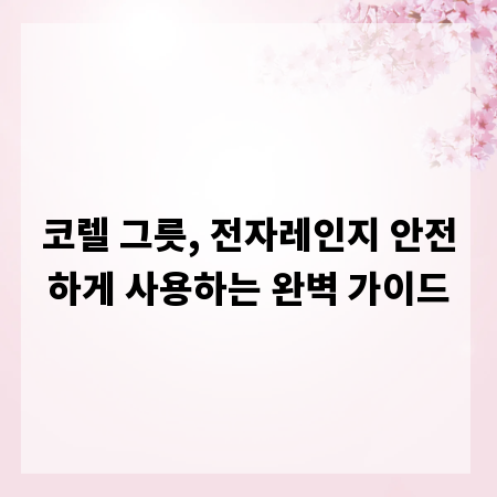 코렐 그릇, 전자레인지 안전하게 사용하는 완벽 가이드