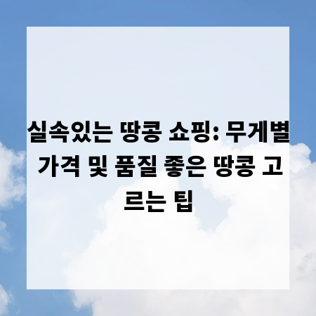 실속있는 땅콩 쇼핑: 무게별 가격 및 품질 좋은 땅콩 고르는 팁