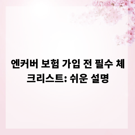 엔커버 보험 가입 전 필수 체크리스트: 쉬운 설명