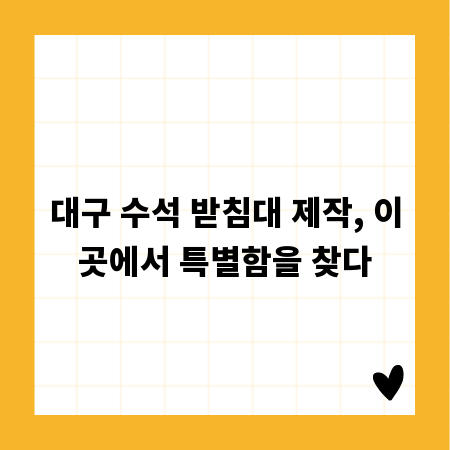 대구 수석 받침대 제작, 이곳에서 특별함을 찾다
