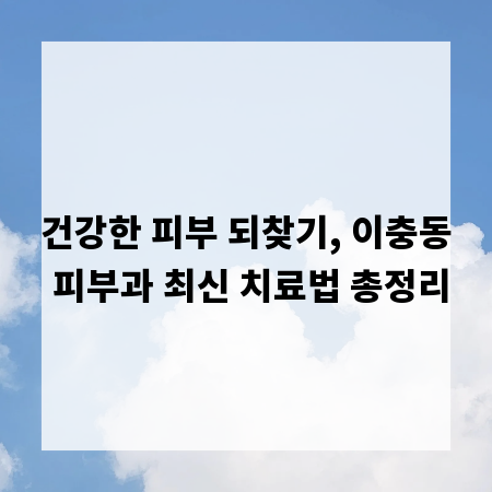 건강한 피부 되찾기, 이충동 피부과 최신 치료법 총정리