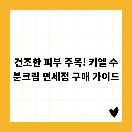 건조한 피부 주목! 키엘 수분크림 면세점 구매 가이드