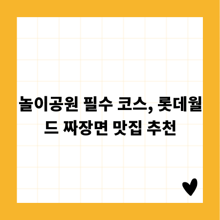 놀이공원 필수 코스, 롯데월드 짜장면 맛집 추천
